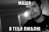 маша я тебя люблю