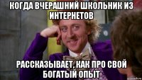 когда вчерашний школьник из интернетов рассказывает, как про свой богатый опыт