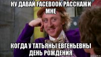 ну давай facebook расскажи мне когда у татьяны евгеньевны день рождения