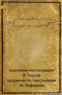  художник-постановщик
И. Трусов
художник по персонажам
М. Нефёдова