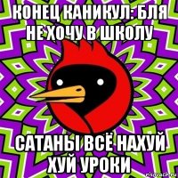 конец каникул: бля не хочу в школу сатаны всё нахуй хуй уроки