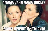 1мама вани мама дисы2 2ваня дрочит 1ах ты сука