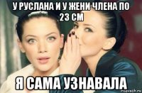 у руслана и у жени члена по 23 см я сама узнавала