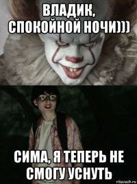 владик, спокойной ночи))) сима, я теперь не смогу уснуть