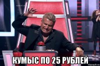  кумыс по 25 рублей