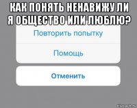 как понять ненавижу ли я общество или люблю? 