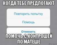 когда тебе предлогают помочь с контрошей по матеше