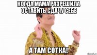 когда мама разрешила оставить сдачу себе а там сотка!