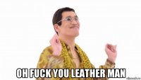  oh fuck you leather man