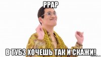 ppap в тубз хочешь так и скажи!