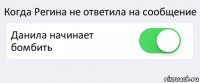 Когда Регина не ответила на сообщение Данила начинает бомбить 