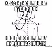 хреститися можна будь-коли навіть коли мамка придлагає поїсти