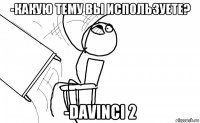 -какую тему вы используете? -davinci 2