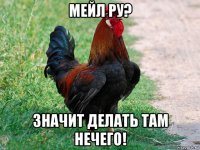 мейл ру? значит делать там нечего!