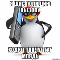 я щяс полюцию вызову ходют топчут тут млядь