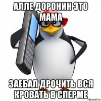 алле доронин это мама заебал дрочить вся кровать в сперме