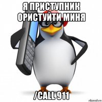 я приступник ористуйти миня /call 911