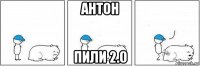 антон пили 2.0