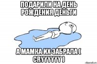 подарили на день рождения деньги а мамка их забрала ( cryyyyyy )