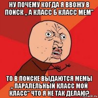 ну почему когда я ввожу в поиск ,, а класс б класс мем" то в поиске выдаются мемы ,, паралельный класс мой класс" что я не так делаю?