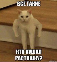 все такие кто кушал растишку?