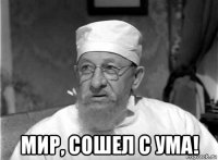  мир, сошел с ума!