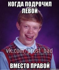 когда подрочил левой вместо правой