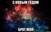 с новым годом брат мой