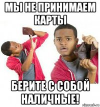 мы не принимаем карты берите с собой наличные!