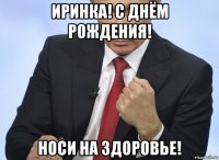 иринка! с днём рождения! носи на здоровье!