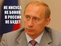 Не Иисуса, не бонов, в РОССИИ НЕ БУДЕТ