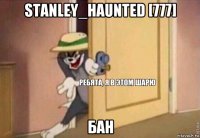 stanley_haunted [777] бан