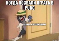 когда позвали играть в pubg 