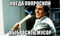 когда попросили выбросить мусор