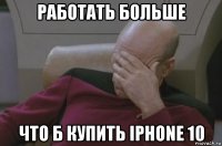 работать больше что б купить iphone 10