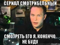 сериал смотрибельный смотреть его я, коненчо, не буду