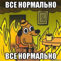 все нормально все нормально