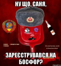 ну що, саня, зареєструвався на босфор?