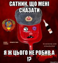 сатник, що мені сказати я ж цього не робив а !?