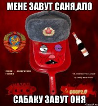 мене завут саня,ало сабаку завут оня