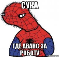 сука где аванс за роботу