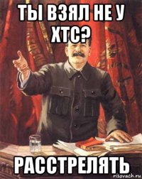 ты взял не у xtc? расстрелять