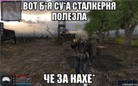 вот б*я су*а сталкерня полезла че за наxе*