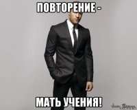 повторение - мать учения!