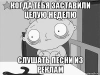 когда тебя заставили целую неделю слушать песни из реклам