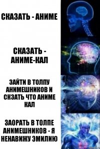 сказать - Аниме сказать - Аниме-кал зайти в толпу анимешников и скзать что аниме кал заорать в толпе анимешников - Я НЕНАВИЖУ Эмилию