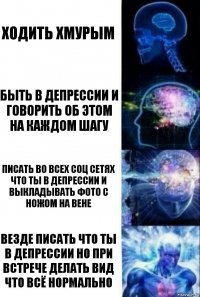 Ходить хмурым Быть в депрессии и говорить об этом на каждом шагу Писать во всех соц сетях что ты в депрессии и выкладывать фото с ножом на вене Везде писать что ты в депрессии но при встрече делать вид что всё нормально