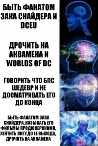 быть фанатом зака снайдера и dceu дрочить на аквамена и worlds of dc говорить что бпс шедевр и не досматривать его до конца быть фанатом зака снайдера, называть его фильмы продюсерскими, хейтить лигу до ее выхода, дрочить на аквамена