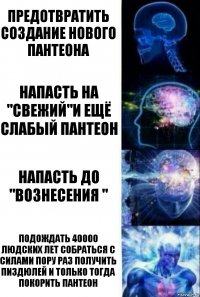 предотвратить создание нового пантеона напасть на "свежий"и ещё слабый пантеон напасть до "вознесения " подождать 40000 людских лет собраться с силами пору раз получить пиздюлей и только тогда покорить пантеон