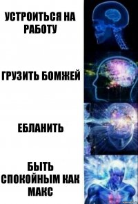 устроиться на работу грузить бомжей ебланить быть спокойным как Макс